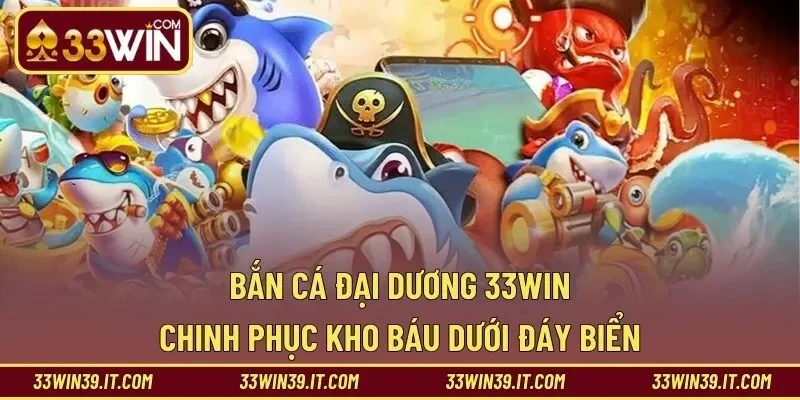 Bắn Cá Đại Dương 33WIN – Chinh Phục Kho Báu Dưới Đáy Biển