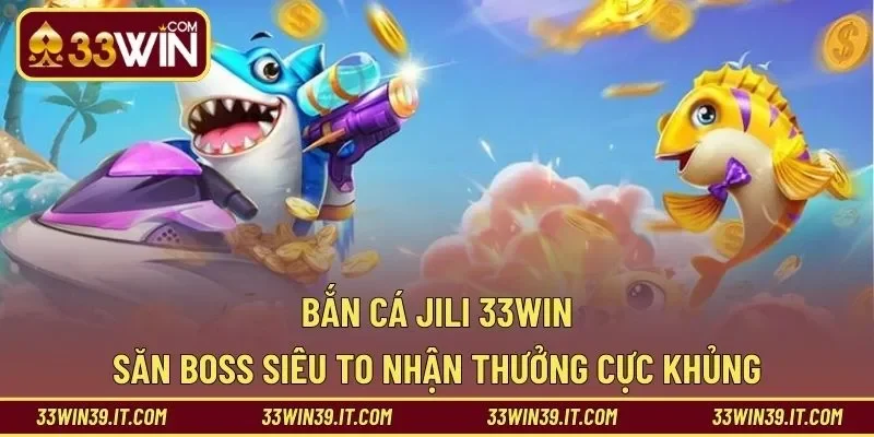 Bắn Cá JILI 33WIN – Săn Boss Siêu To Nhận Thưởng Cực Khủng