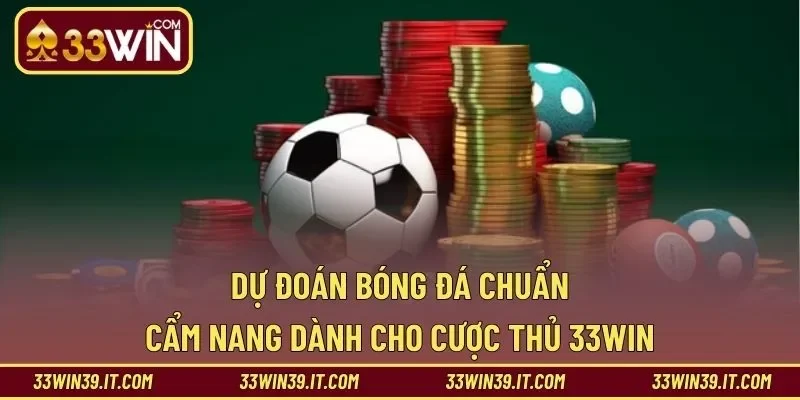 Dự Đoán Bóng Đá Chuẩn – Cẩm Nang Dành Cho Cược Thủ 33WIN