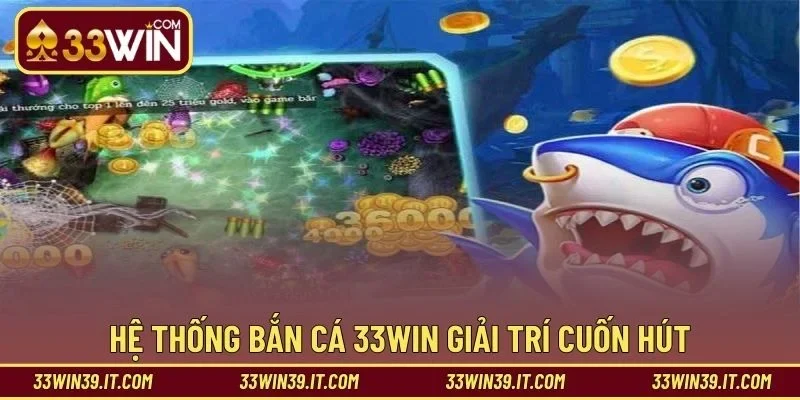 Hệ thống bắn cá 33WIN giải trí cuốn hút